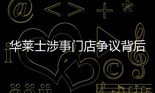 華萊士涉事門(mén)店?duì)幾h背后，一家快餐品牌的挑戰(zhàn)與公眾應(yīng)對(duì)觀察