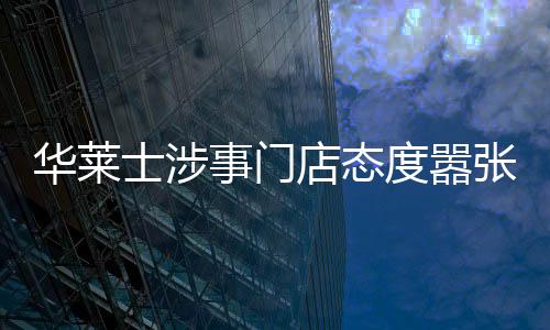 華萊士涉事門店態(tài)度囂張無歉意，消費(fèi)者權(quán)益受挑戰(zhàn)