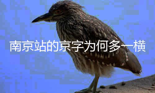 南京站的京字為何多一橫，探究背后的歷史與故事