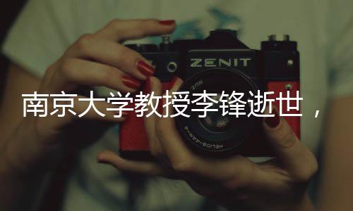 南京大學教授李鋒逝世，留下卓越學術(shù)傳承與深深緬懷