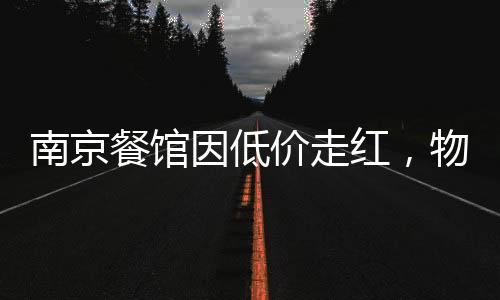 南京餐館因低價(jià)走紅，物美價(jià)廉的美食新寵