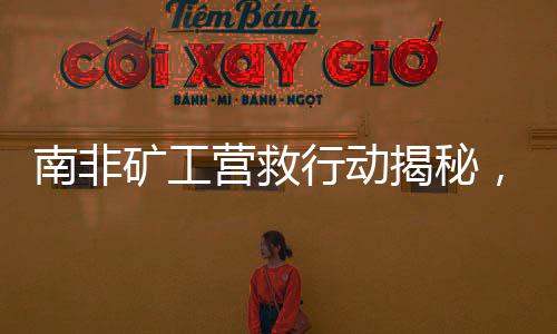 南非礦工營救行動揭秘，生存與死亡的較量（一）