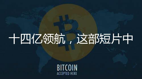 十四億領(lǐng)航，這部短片中的領(lǐng)銜主演——億萬華夏兒女