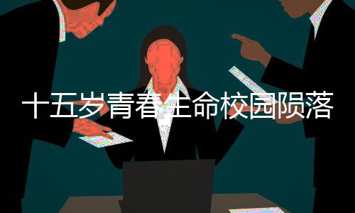 十五歲青春生命校園隕落，一起探究初中生在校墜亡事件