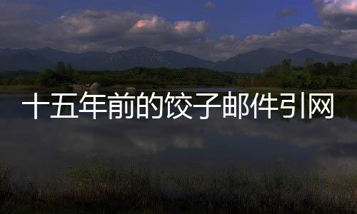 十五年前的餃子郵件引網(wǎng)友熱議，時(shí)間深處的友情與真情流露