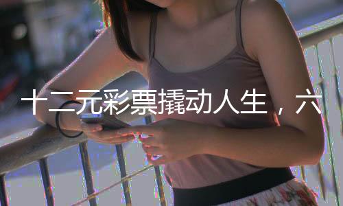 十二元彩票撬動人生，六九一萬巨獎背后的故事