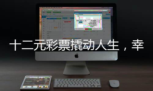 十二元彩票撬動人生，幸運降臨，一舉攬獲六百九十一萬巨獎