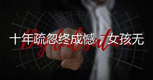 十年疏忽終成憾，女孩無出生醫(yī)學證明引關注