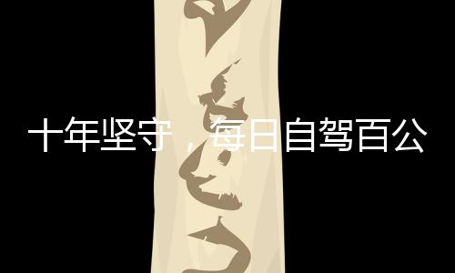 十年堅守，每日自駕百公里——女性的勇氣與堅毅見證日常變遷