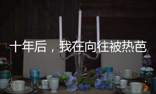 十年后，我在向往被熱芭認(rèn)出來(lái)了