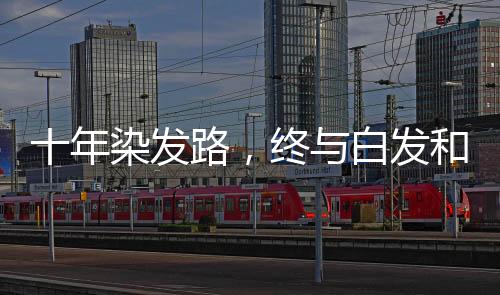 十年染發(fā)路，終與白發(fā)和解