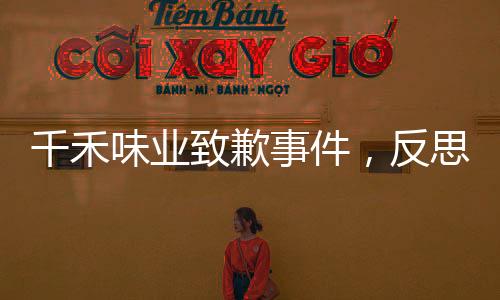千禾味業(yè)致歉事件，反思與改進的路徑