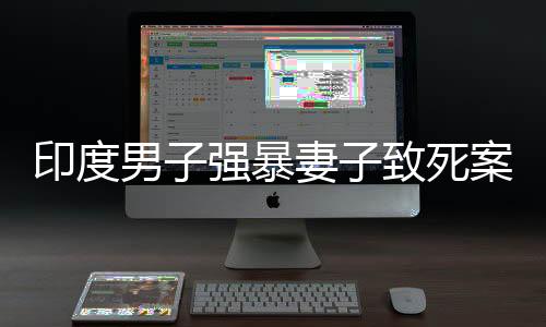 印度男子強暴妻子致死案件改判無罪事件探討