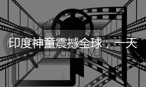 印度神童震撼全球，一天創(chuàng)下六項世界紀(jì)錄，年僅十四歲