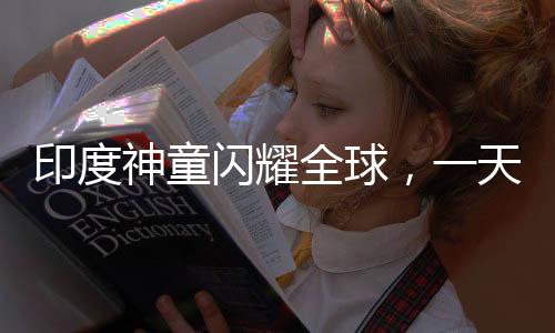 印度神童閃耀全球，一天刷新六項(xiàng)世界紀(jì)錄，天賦異稟震撼世界！