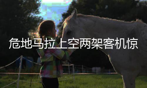 危地馬拉上空兩架客機(jī)驚險擦肩而過，航空安全再次敲響警鐘