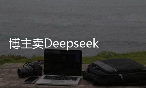 博主賣Deepseek付費課程四天內(nèi)收入突破二十萬，探索網(wǎng)絡(luò)教育的黃金機(jī)遇