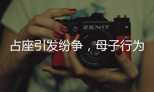 占座引發(fā)紛爭(zhēng)，母子行為致多人退票，最終被警方帶走