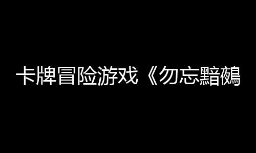 卡牌冒險(xiǎn)游戲《勿忘黯鵺》Steam頁面 發(fā)售日待定