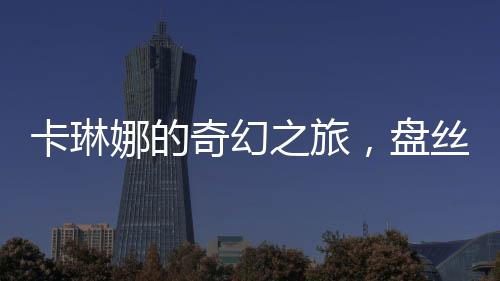 卡琳娜的奇幻之旅，盤絲洞內(nèi)的奇遇記