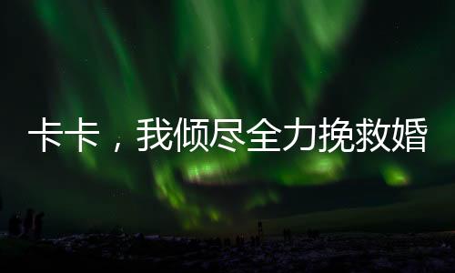 卡卡，我傾盡全力挽救婚姻