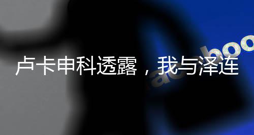 盧卡申科透露，我與澤連斯基曾情同父子