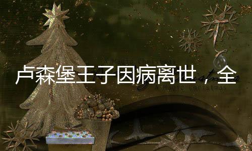 盧森堡王子因病離世，全球哀悼