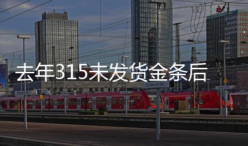 去年315未發(fā)貨金條后續(xù)，補償未兌現(xiàn)，消費者權益受損事件揭秘
