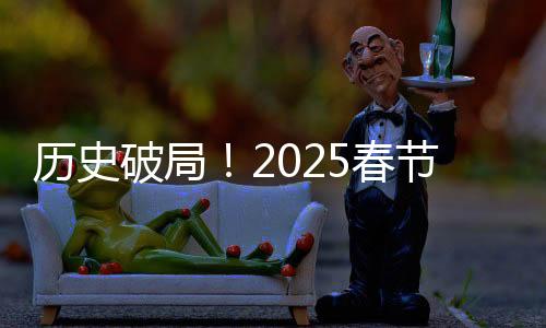 歷史破局！2025春節(jié)檔引領(lǐng)全新電影熱潮