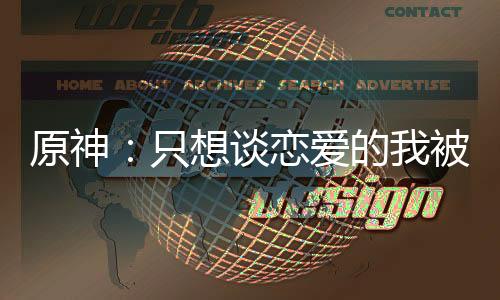 原神：只想談戀愛的我被視頻曝光