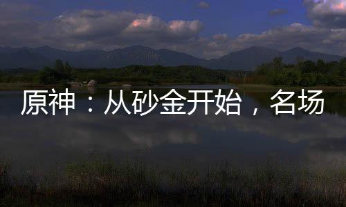 原神：從砂金開始，名場面曝光！