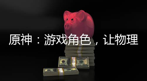 原神：游戲角色，讓物理再次偉大