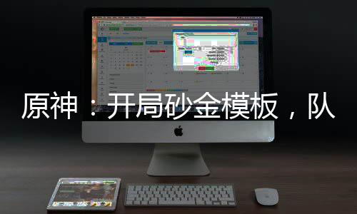 原神：開(kāi)局砂金模板，隊(duì)友宵宮！