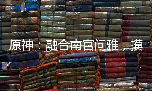 原神：融合南宮問雅，摸誰誰變乖