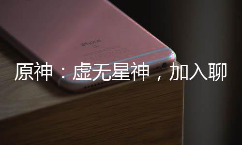 原神：虛無(wú)星神，加入聊天群