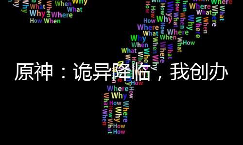 原神：詭異降臨，我創(chuàng)辦收容組織