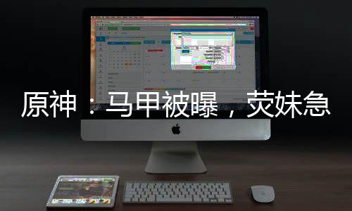 原神：馬甲被曝，熒妹急瘋了