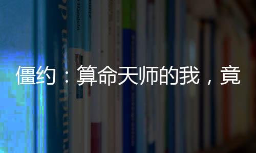 僵約：算命天師的我，竟然是僵尸王？