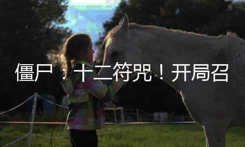 僵尸：十二符咒！開(kāi)局召喚祖師爺