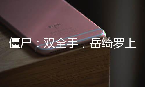 僵尸：雙全手，岳綺羅上門豐熊