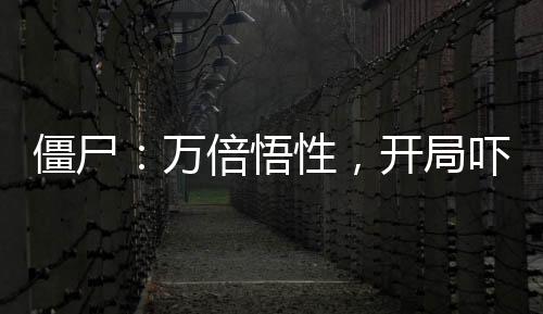 僵尸：萬倍悟性，開局嚇傻石堅(jiān)