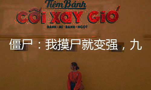 僵尸：我摸尸就變強(qiáng)，九叔人傻了