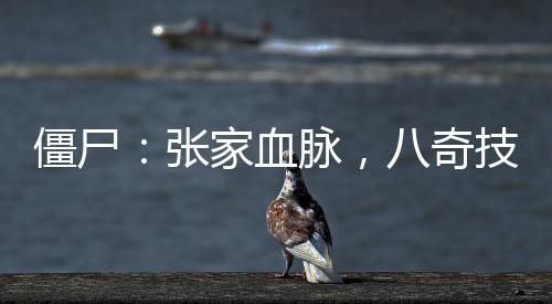 僵尸：張家血脈，八奇技驚呆九叔
