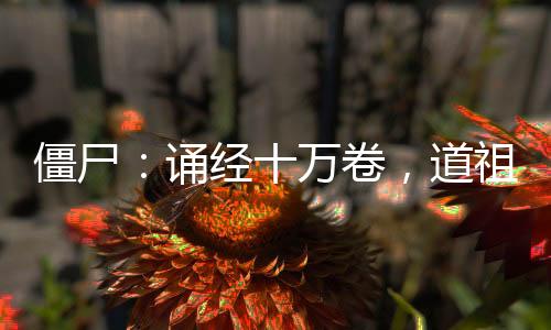 僵尸：誦經(jīng)十萬卷，道祖下茅山