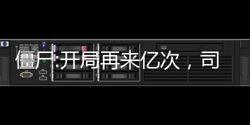 僵尸:開局再來億次，司藤壞掉了