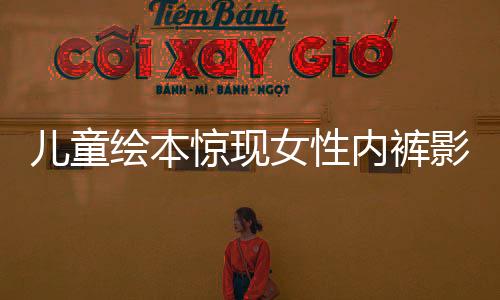兒童繪本驚現(xiàn)女性內(nèi)褲影像？深入探究事件始末