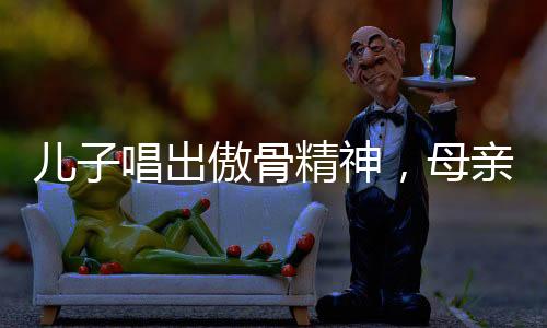 兒子唱出傲骨精神，母親的教誨鑄就不屈之志
