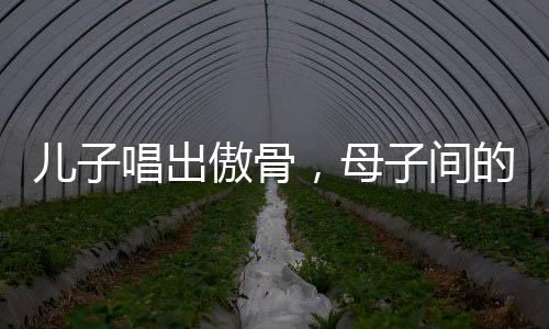 兒子唱出傲骨，母子間的勵志故事激勵人心