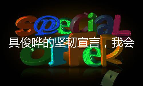 具俊曄的堅(jiān)韌宣言，我會(huì)努力撐下去