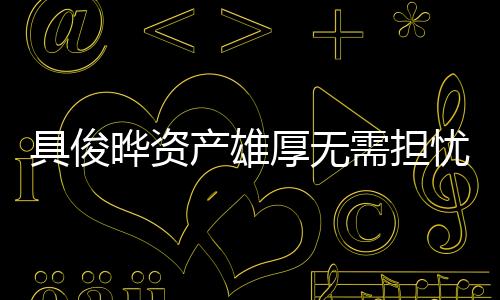 具俊曄資產(chǎn)雄厚無需擔憂大S遺產(chǎn)，揭秘其驚人財富